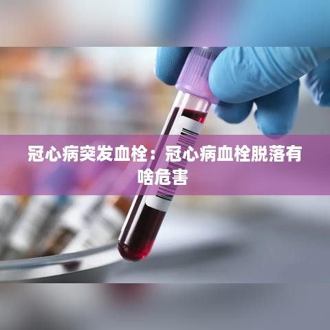 冠心病突發(fā)血栓：冠心病血栓脫落有啥危害 