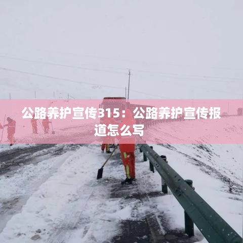 公路養(yǎng)護(hù)宣傳315：公路養(yǎng)護(hù)宣傳報道怎么寫 