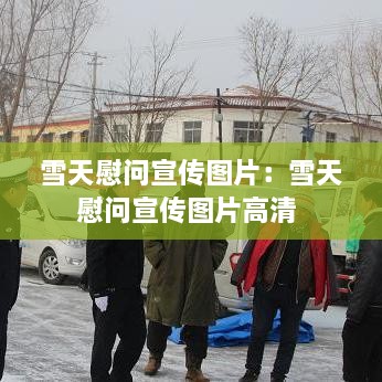 雪天慰問(wèn)宣傳圖片：雪天慰問(wèn)宣傳圖片高清 