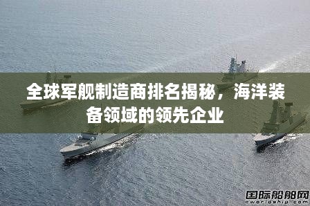 全球軍艦制造商排名揭秘，海洋裝備領(lǐng)域的領(lǐng)先企業(yè)