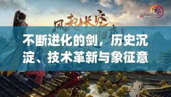 不斷進(jìn)化的劍，歷史沉淀、技術(shù)革新與象征意義的交織