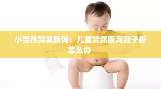 小男孩突發(fā)腹瀉：兒童突然腹瀉肚子疼怎么辦 