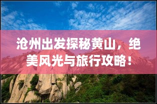 滄州出發(fā)探秘黃山，絕美風(fēng)光與旅行攻略！