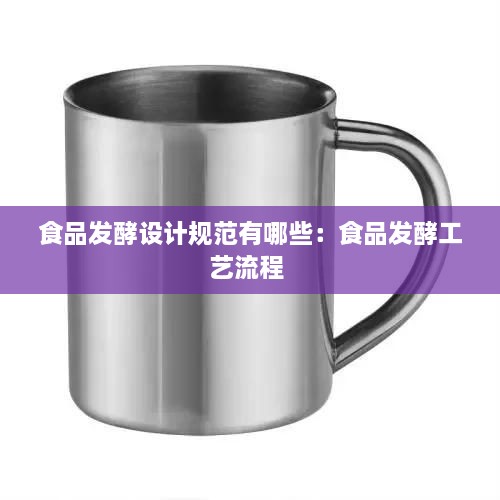 食品發(fā)酵設(shè)計(jì)規(guī)范有哪些：食品發(fā)酵工藝流程 