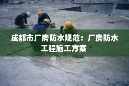 成都市廠房防水規(guī)范：廠房防水工程施工方案 