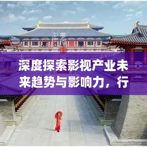 深度探索影視產(chǎn)業(yè)未來(lái)趨勢(shì)與影響力，行業(yè)前沿報(bào)道一網(wǎng)打盡