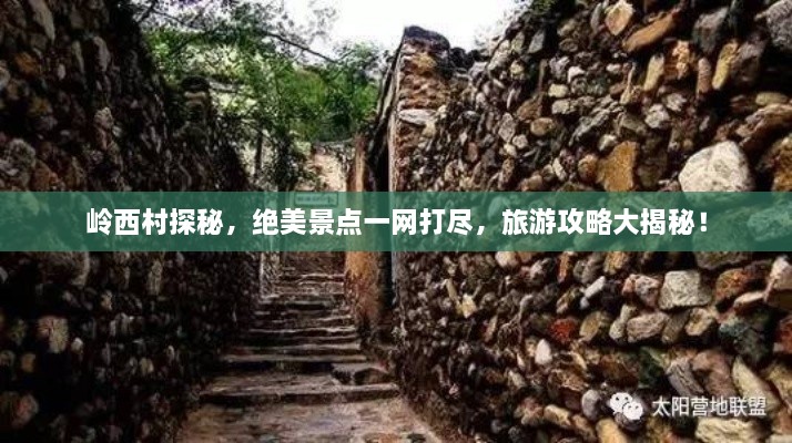 嶺西村探秘，絕美景點一網(wǎng)打盡，旅游攻略大揭秘！