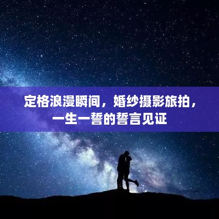 定格浪漫瞬間，婚紗攝影旅拍，一生一誓的誓言見(jiàn)證