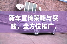 新車宣傳策略與實(shí)踐，全方位推廣，吸引目光！