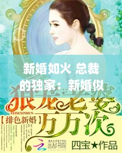 新婚如火 總裁的獨家：新婚似火老公寵入懷 