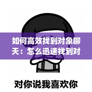 如何高效找到對象聊天：怎么迅速找到對象 