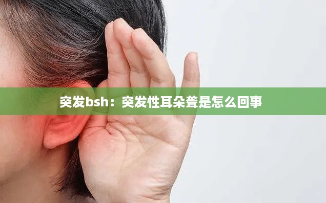 突發(fā)bsh：突發(fā)性耳朵聾是怎么回事 