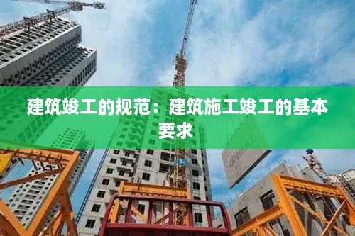 建筑竣工的規(guī)范：建筑施工竣工的基本要求 