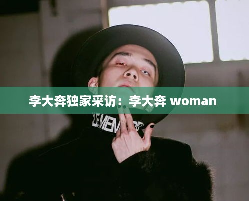 李大奔獨(dú)家采訪：李大奔 woman 