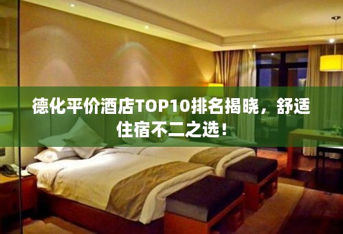 德化平價酒店TOP10排名揭曉，舒適住宿不二之選！