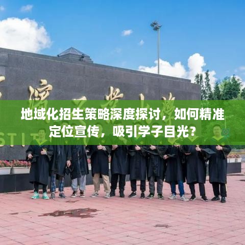 地域化招生策略深度探討，如何精準(zhǔn)定位宣傳，吸引學(xué)子目光？